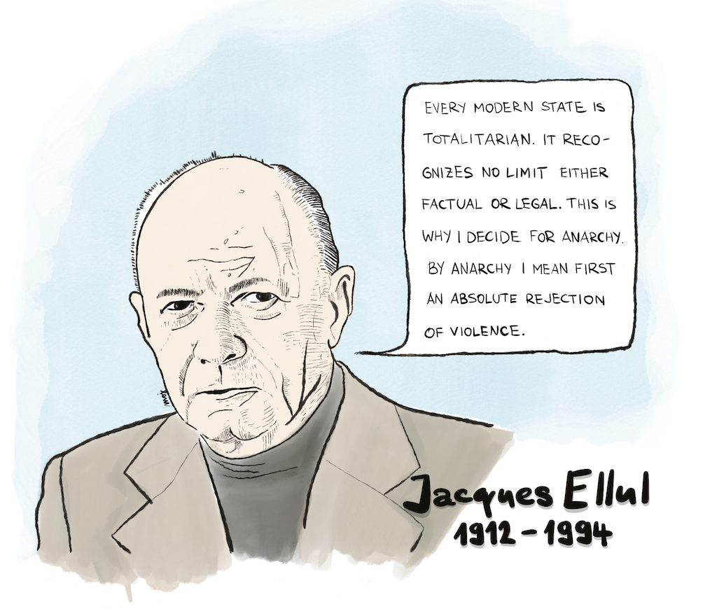 Jacques Ellul: Every modern state is totalitarian. It recognizes no limit either factual or legal. This is why I decide for Anarchy. By Anarchy I mean first an absolute rejection of violence.